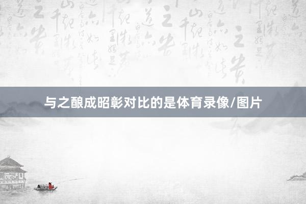 与之酿成昭彰对比的是体育录像/图片