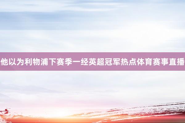 他以为利物浦下赛季一经英超冠军热点体育赛事直播