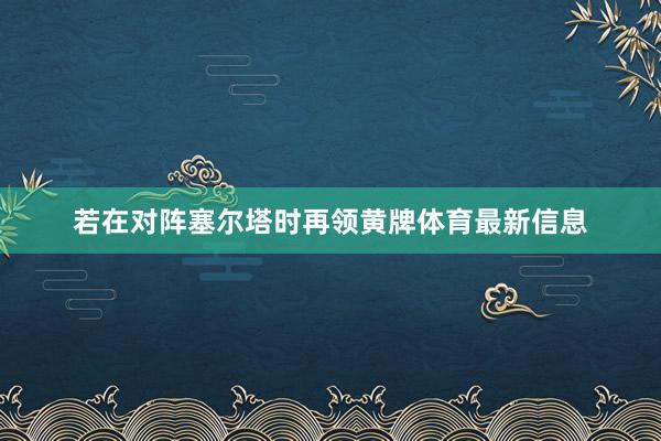 若在对阵塞尔塔时再领黄牌体育最新信息