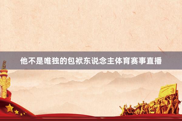 他不是唯独的包袱东说念主体育赛事直播