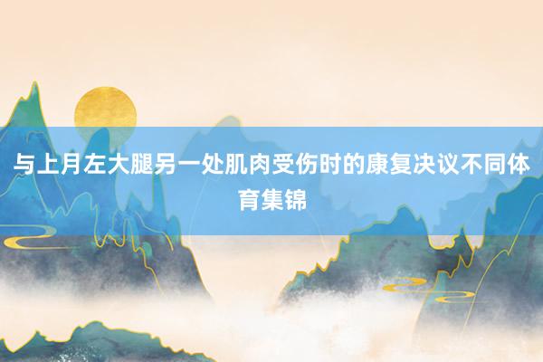 与上月左大腿另一处肌肉受伤时的康复决议不同体育集锦