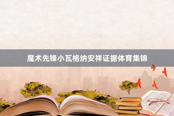 魔术先锋小瓦格纳安祥证据体育集锦