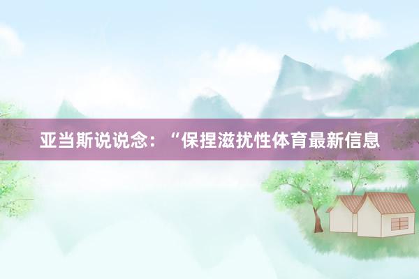 亚当斯说说念：“保捏滋扰性体育最新信息