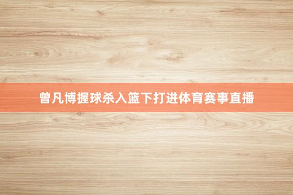 曾凡博握球杀入篮下打进体育赛事直播
