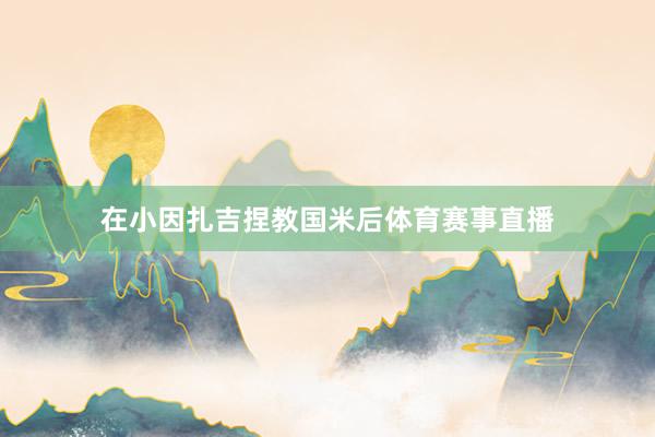 在小因扎吉捏教国米后体育赛事直播