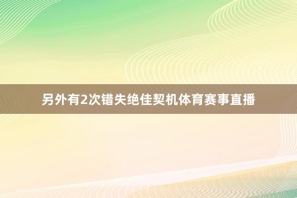 另外有2次错失绝佳契机体育赛事直播