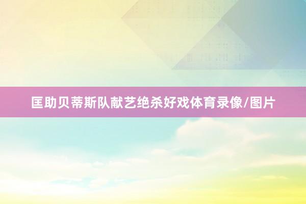 匡助贝蒂斯队献艺绝杀好戏体育录像/图片