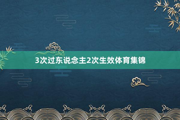 3次过东说念主2次生效体育集锦