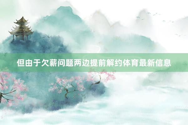 但由于欠薪问题两边提前解约体育最新信息