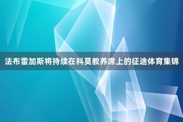 法布雷加斯将持续在科莫教养席上的征途体育集锦