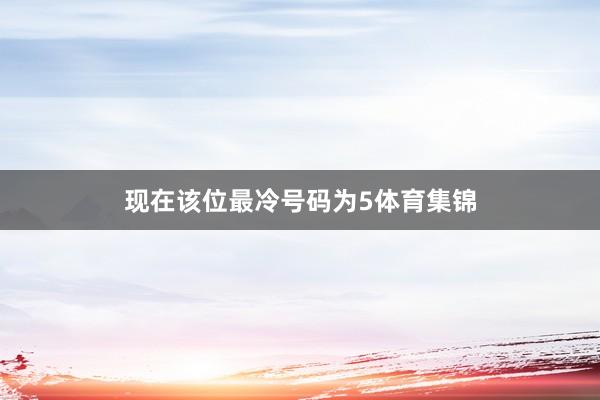 现在该位最冷号码为5体育集锦