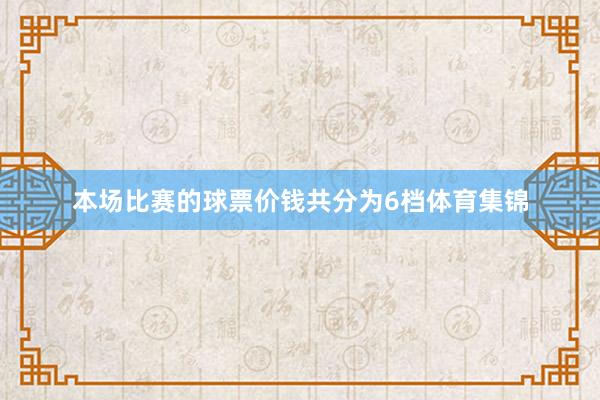 本场比赛的球票价钱共分为6档体育集锦