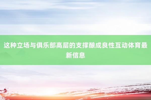 这种立场与俱乐部高层的支撑酿成良性互动体育最新信息