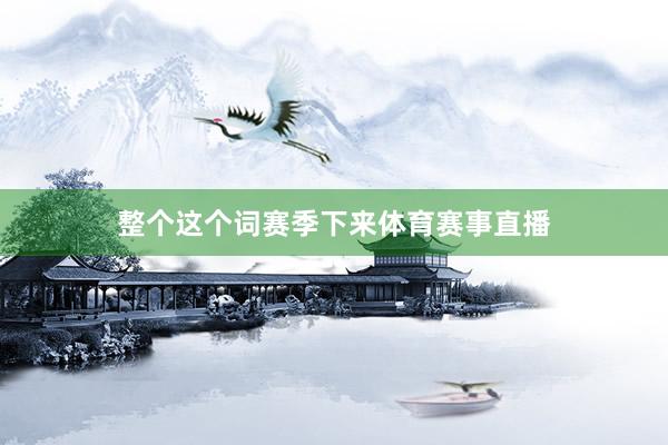 整个这个词赛季下来体育赛事直播