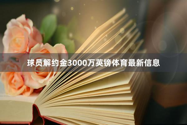 球员解约金3000万英镑体育最新信息