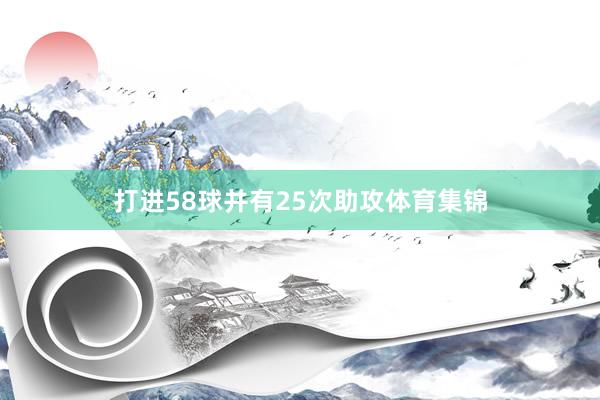 打进58球并有25次助攻体育集锦