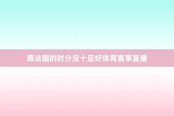 踢法国的时分没十足好体育赛事直播
