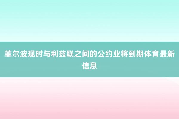 菲尔波现时与利兹联之间的公约业将到期体育最新信息