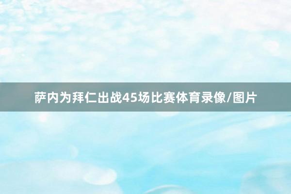 萨内为拜仁出战45场比赛体育录像/图片