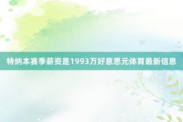 特纳本赛季薪资是1993万好意思元体育最新信息