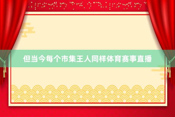 但当今每个市集王人同样体育赛事直播
