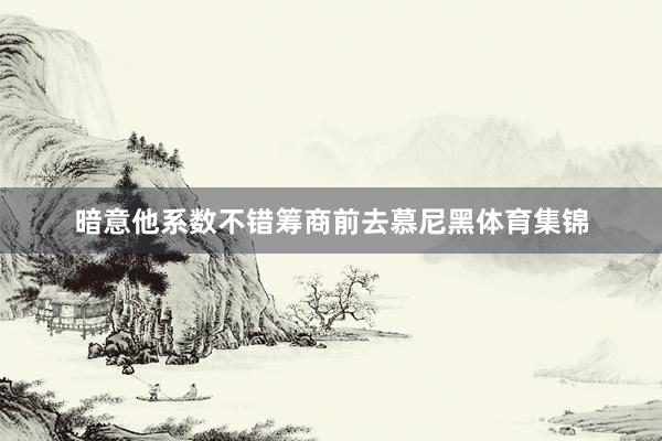 暗意他系数不错筹商前去慕尼黑体育集锦