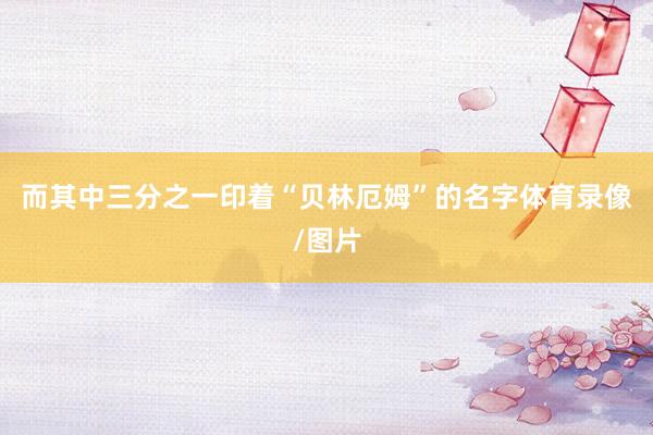 而其中三分之一印着“贝林厄姆”的名字体育录像/图片