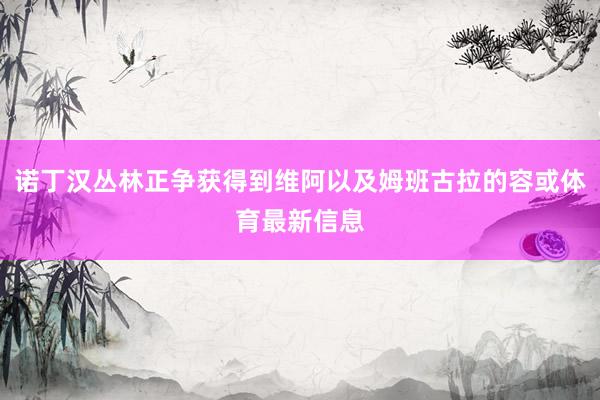 诺丁汉丛林正争获得到维阿以及姆班古拉的容或体育最新信息