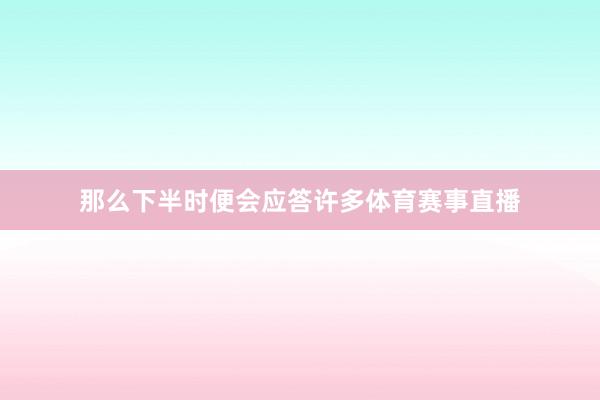那么下半时便会应答许多体育赛事直播
