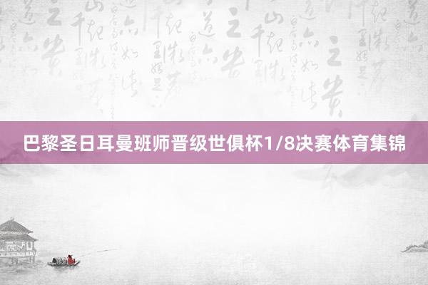 巴黎圣日耳曼班师晋级世俱杯1/8决赛体育集锦