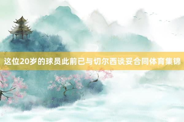 这位20岁的球员此前已与切尔西谈妥合同体育集锦