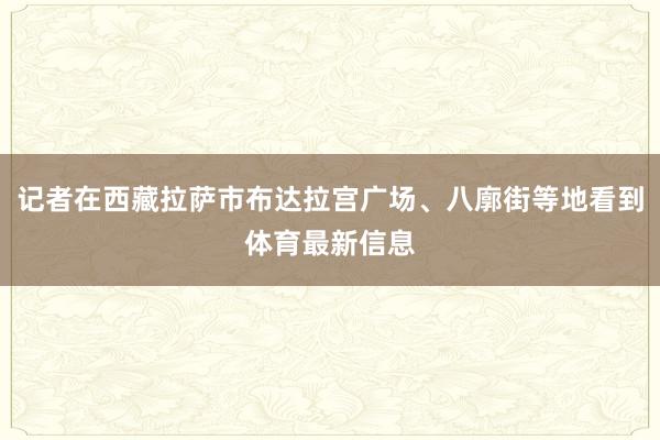 记者在西藏拉萨市布达拉宫广场、八廓街等地看到体育最新信息