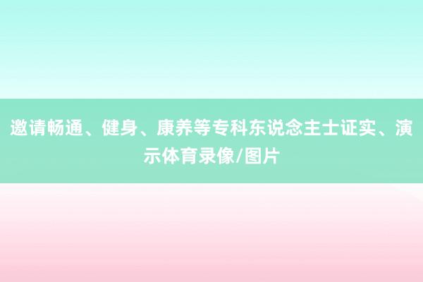 邀请畅通、健身、康养等专科东说念主士证实、演示体育录像/图片