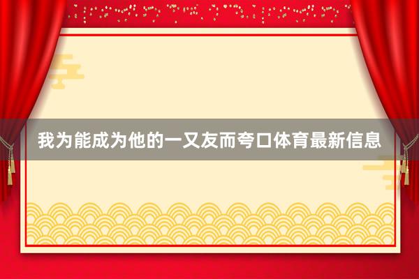 我为能成为他的一又友而夸口体育最新信息
