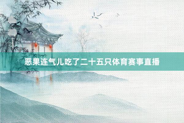 恶果连气儿吃了二十五只体育赛事直播