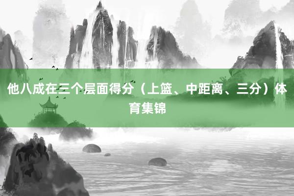 他八成在三个层面得分(上篮、中距离、三分)体育集锦