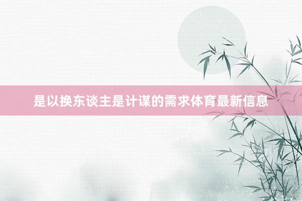 是以换东谈主是计谋的需求体育最新信息