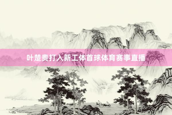 叶楚贵打入新工体首球体育赛事直播