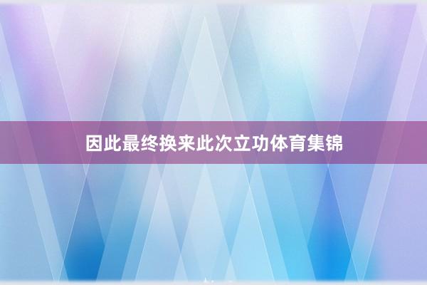 因此最终换来此次立功体育集锦