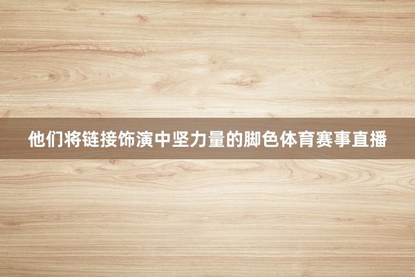 他们将链接饰演中坚力量的脚色体育赛事直播