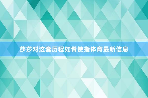 莎莎对这套历程如臂使指体育最新信息