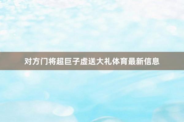 对方门将超巨子虚送大礼体育最新信息