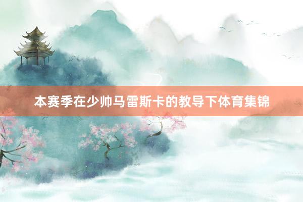 本赛季在少帅马雷斯卡的教导下体育集锦