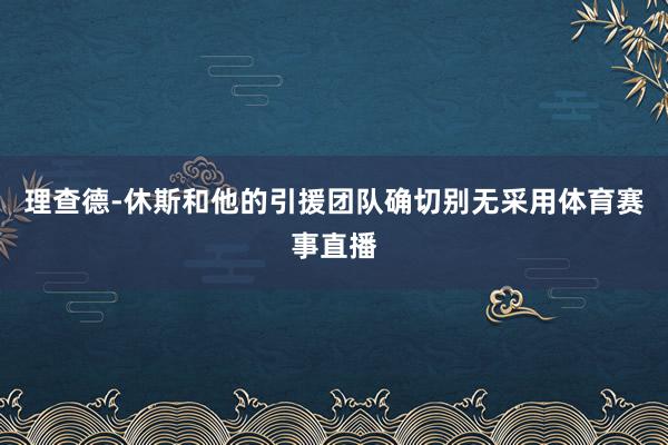 理查德-休斯和他的引援团队确切别无采用体育赛事直播