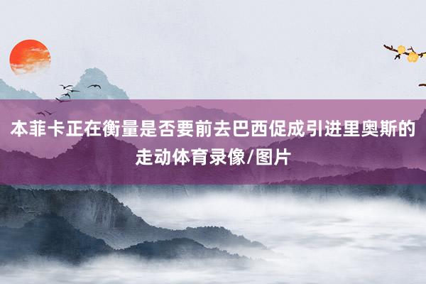 本菲卡正在衡量是否要前去巴西促成引进里奥斯的走动体育录像/图片