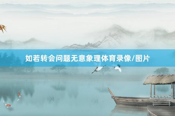 如若转会问题无意象理体育录像/图片
