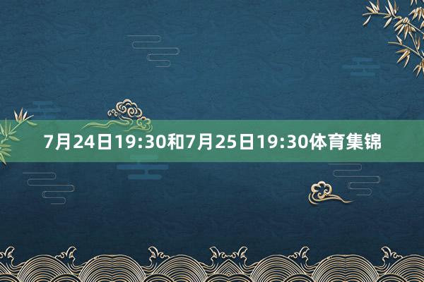 7月24日19:30和7月25日19:30体育集锦