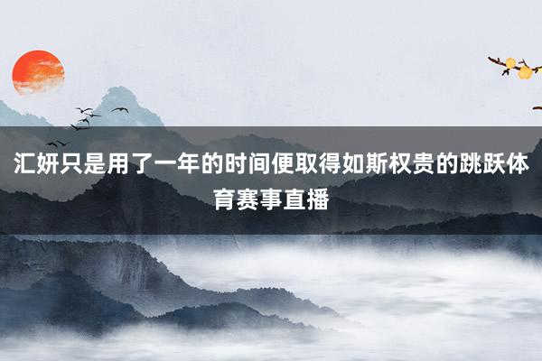 汇妍只是用了一年的时间便取得如斯权贵的跳跃体育赛事直播