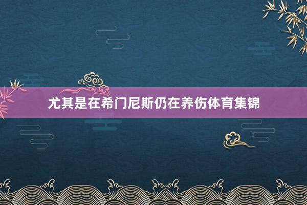尤其是在希门尼斯仍在养伤体育集锦