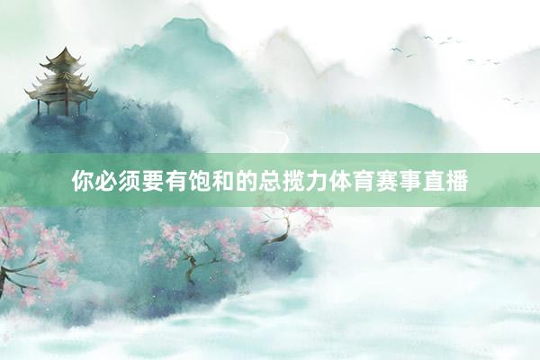 你必须要有饱和的总揽力体育赛事直播